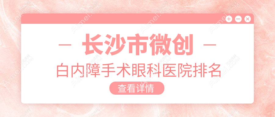 长沙市微创白内障手术医院排名前4:吉强|裕湘医院微创白内障手术更好