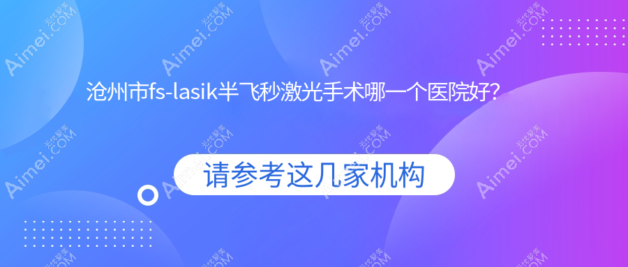 沧州市fs-lasik半飞秒激光手术哪一个医院好？实力人气相对比:众明|爱眼医院科|建勋等三家