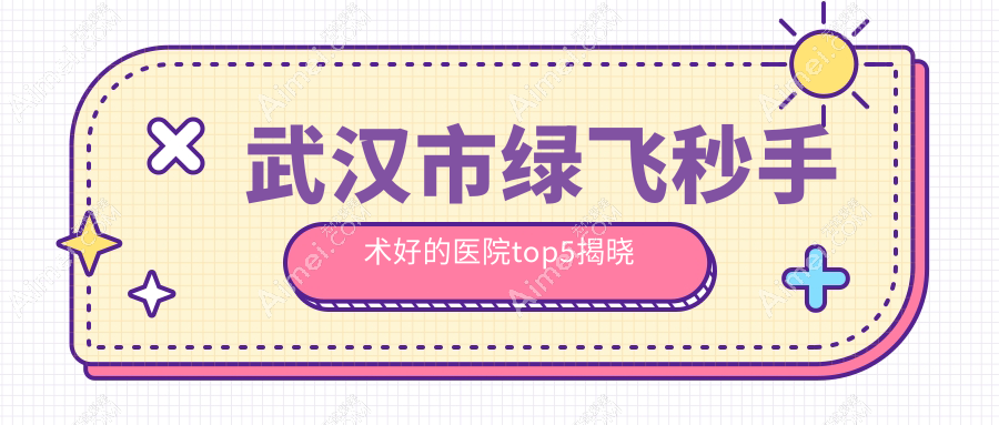 武汉市绿飞秒手术好的医院top5揭晓:悦瞳、佰视佳、爱尔眼科等有有名气医生