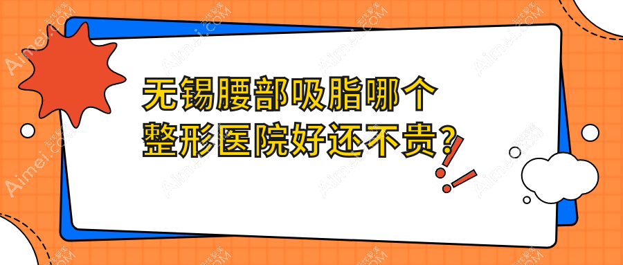 无锡腰部吸脂哪个医院好还不贵？丽都/坤如玛丽好还便宜