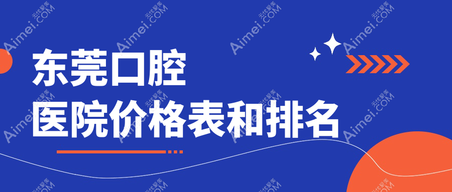 东莞口腔医院价格表和东莞好口碑的口腔排名