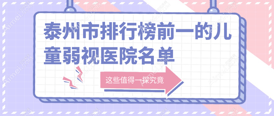 泰州市排行榜前一的儿童弱视医院名单揭秘(推荐泰州市儿童弱视不错的一家医院)