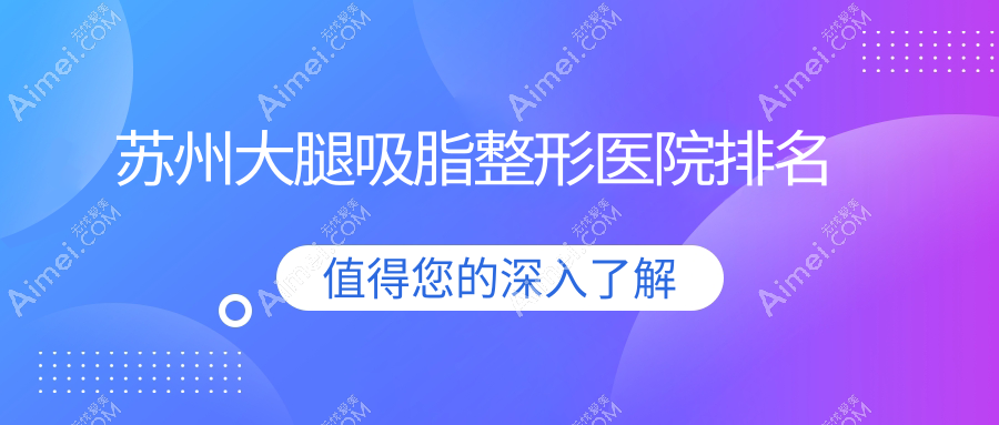 苏州大腿吸脂好的医院排名:大腿吸脂好的正规医院除了美贝尔还有这十家
