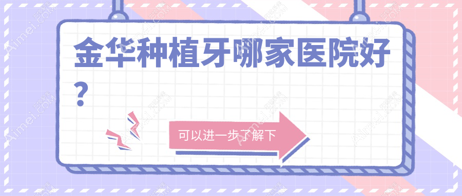 金华种植牙哪家医院好？排名前十医院有义乌德康/兰溪卓奥