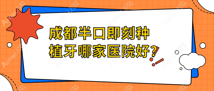 成都半口即刻种植牙哪家医院好？成都半口即刻种植牙的医院有温江慧嘉茁悦/温江贝诗特
