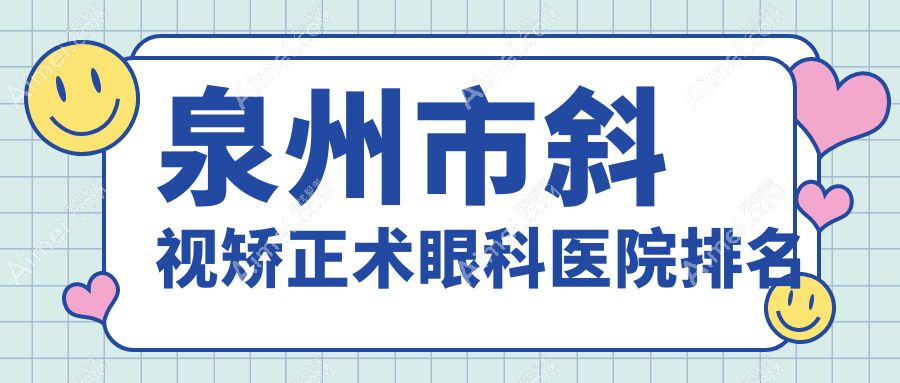 泉州市斜视矫正术哪家医院较好？人气排行前4，惠明欧普等声誉入选