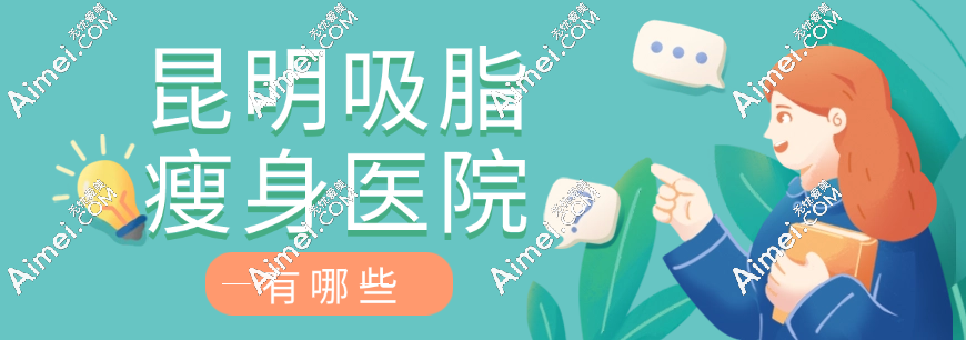 昆明吸脂瘦身医院有哪些?含有韩辰等5家人气机构抽脂优势盘点
