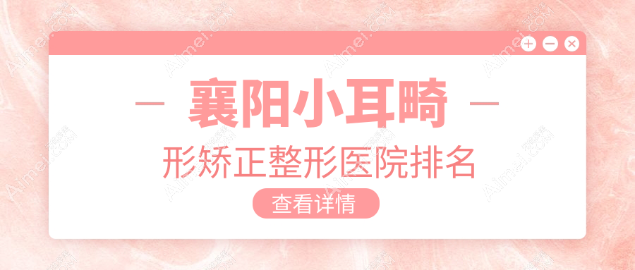 襄阳小耳畸形矫正医院排名前十:韩蔻/合美小耳畸形矫正好