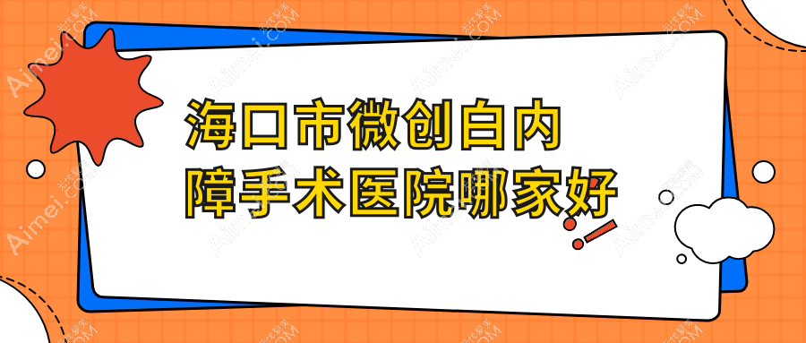 海口市微创白内障手术医院哪家好？做/的医院有这一家