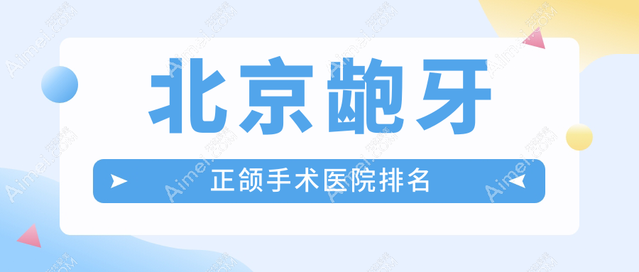 北京龅牙正颌手术医院排名北京龅牙正颌手术贵美汇便宜又好
