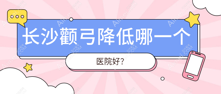 长沙颧弓降低哪一个医院好？精选10家当地实力不低的整形机构