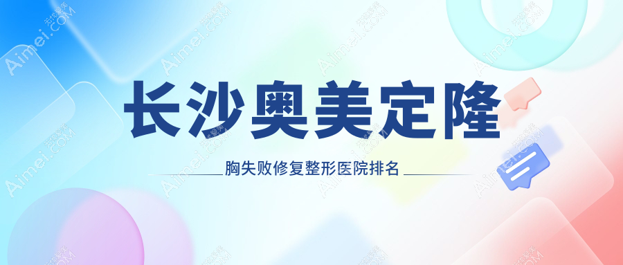 长沙奥美定隆胸失败修复医院排名榜:包膜挛缩/英捷尔法勒取出和隆胸失败修复医院推荐