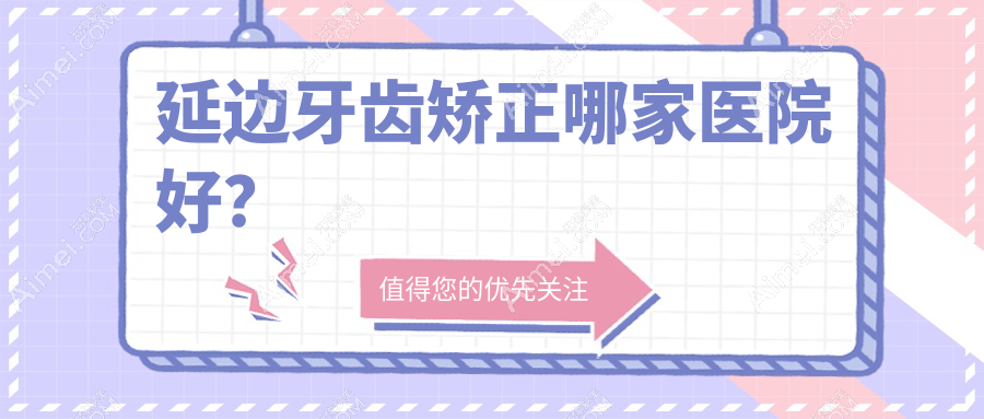 延邊牙齒矯正哪家醫(yī)院好？延邊牙齒矯正的醫(yī)院有琿春博雅/延吉易普萊