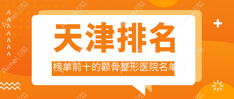 天津排名榜单前十的颧骨整形医院名单公布(推荐天津颧骨整形很好的十家医院)