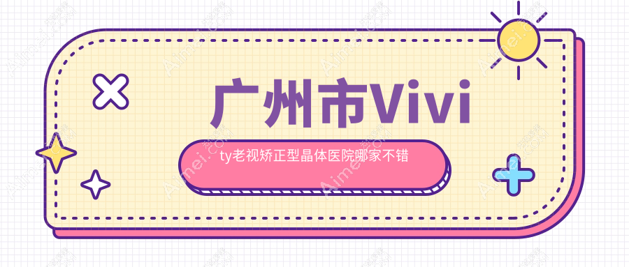 广州市Vivity老视矫正型晶体医院哪家不错？做/的医院有这十家