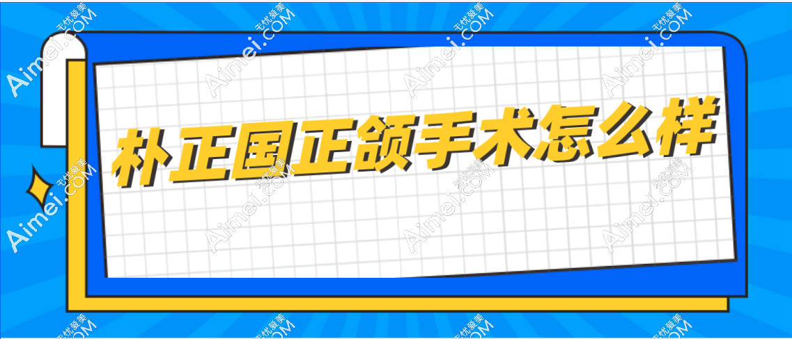 朴正国正颌手术怎么样
