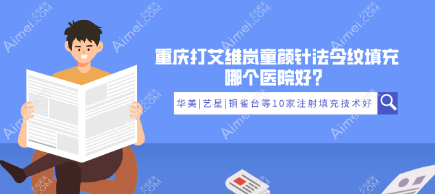 重庆打艾维岚童颜针法令纹填充哪个医院好？华美|艺星|铜雀台等10家注射填充技术好