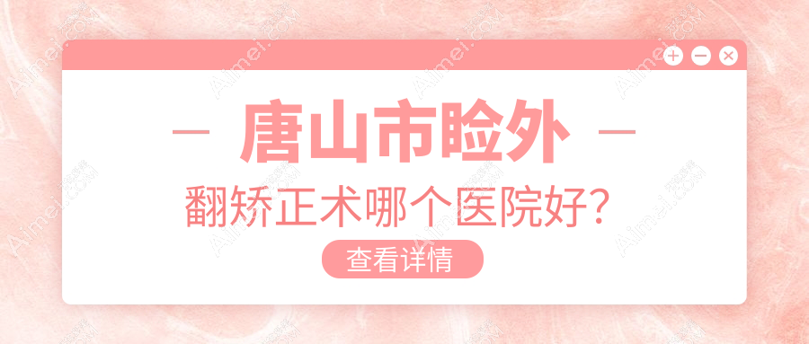 唐山市睑外翻矫正术哪个医院好？爱童、、等这1家技术好