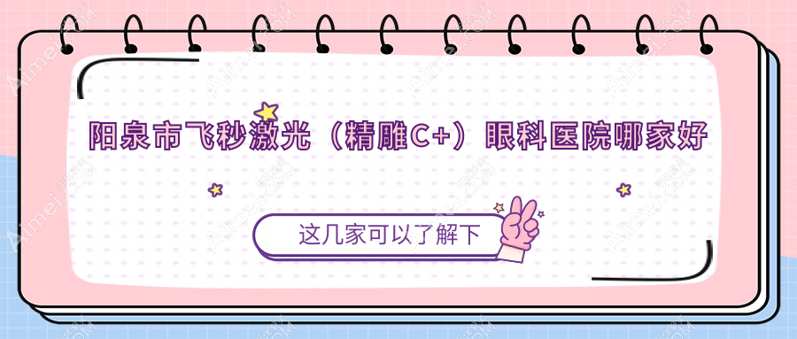 阳泉市飞秒激光（精雕C+）眼科医院哪家好？阳泉市建议爱维视|