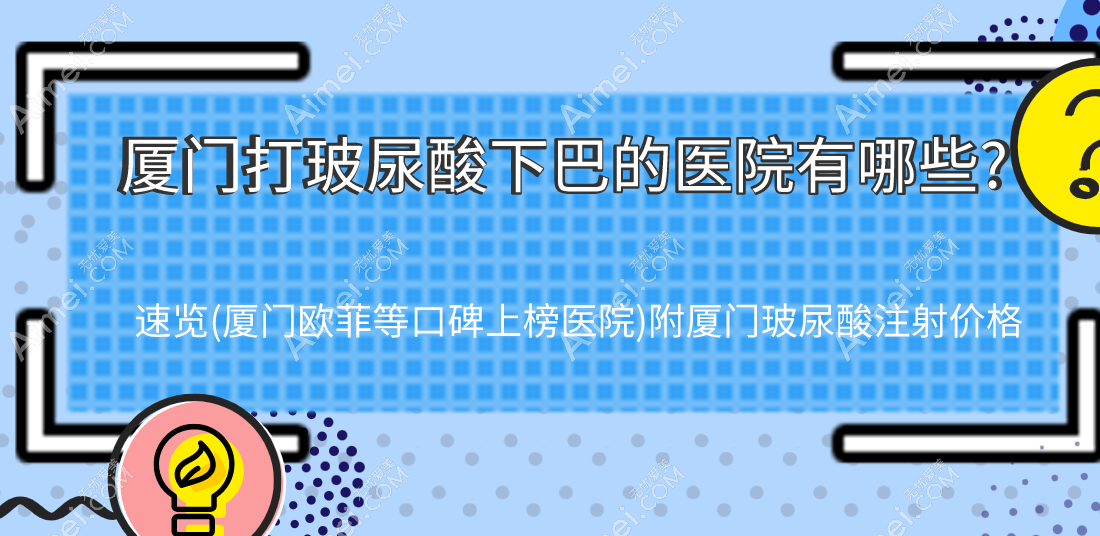 厦门打玻尿酸下巴的医院有哪些?速览(厦门欧菲等口碑上榜医院)附厦门玻尿酸注射价格
