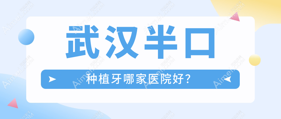 武漢半口種植牙哪家醫(yī)院好？武漢半口種植牙的醫(yī)院有海貝/朗歌