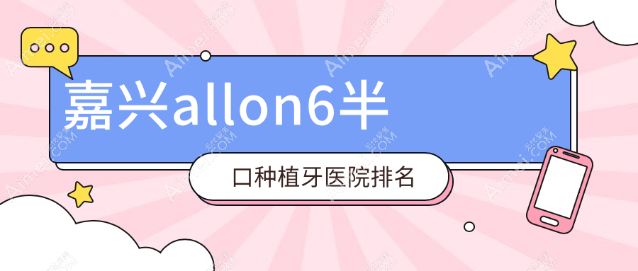 嘉兴allon6半口种植牙医院排名嘉兴allon6半口种植牙华普东方医院便宜又好