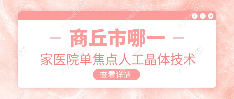 商丘市哪一家医院单焦点人工晶体技术好？甄选二家受欢迎医院,附医院详细介绍