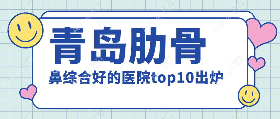 青岛肋骨鼻综合好的医院top10出炉