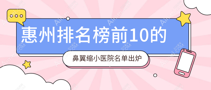 惠州排名榜前10的鼻翼缩小医院名单出炉(推荐惠州鼻翼缩小不错的10家医院)