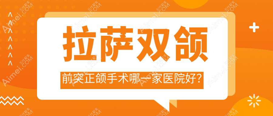 拉萨双颌前突正颌手术哪一家医院好？拉萨双颌前突正颌手术的医院有好牙医合悦丽/快康科