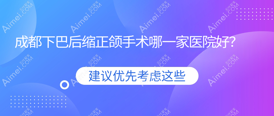 成都下巴后缩正颌手术哪一家医院好？排名前十医院有锦江贝臣/邛崃新桥