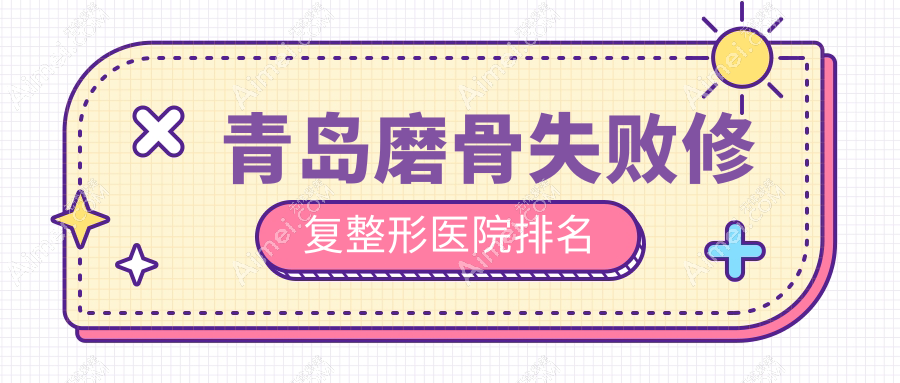 青島磨骨失敗修復(fù)醫(yī)院價格揭秘:排名靠前的愛美麗磨骨失敗修復(fù)費(fèi)用30000+