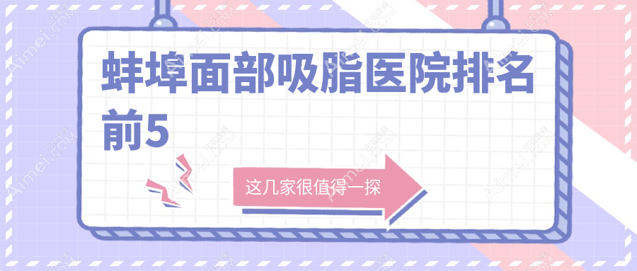 蚌埠面部吸脂医院排名前5有哪些蚌埠更好面部吸脂整形医院