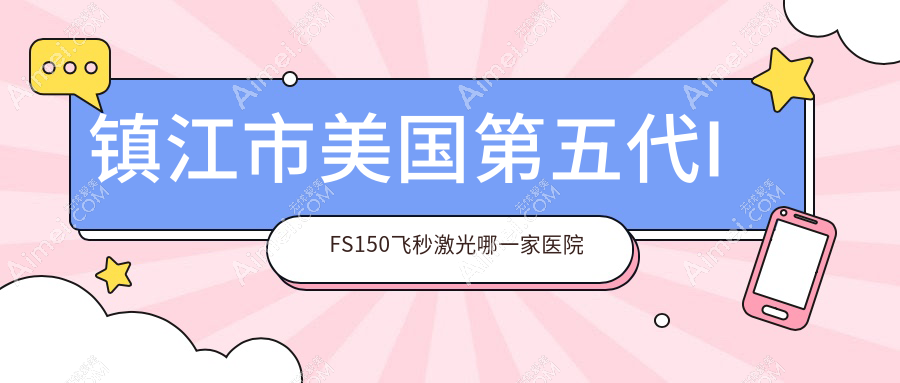 镇江市美国第五代IFS150飞秒激光哪一家医院好？眼科医院、口碑评测价格价目表一览！