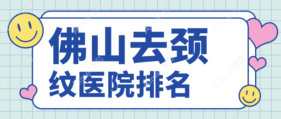 佛山去頸紋好的醫(yī)院排名，朋友們真實(shí)評(píng)價(jià)醫(yī)院分享