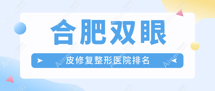 合肥双眼皮修复好的医院排名:双眼皮修复好的专业医院除了壹加壹还有这10家