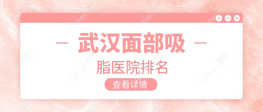 武汉面部吸脂正规的医院:美立方部、伽美、媄妲排名前10