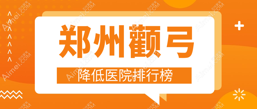 郑州颧弓降低医院排行榜价目表预览！公办、私立都有