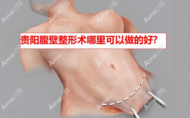 貴陽腹壁整形術(shù)哪里可以做的好?貴陽利美康/甲秀醫(yī)療排名前二人氣牽頭