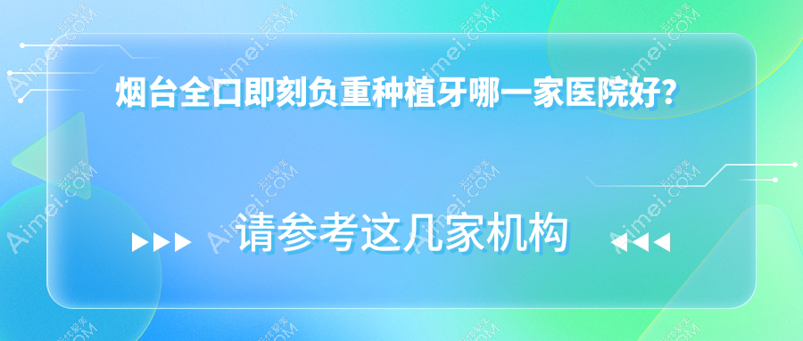 烟台全口即刻负重种植牙哪一家医院好？烟台全口即刻负重种植牙的医院有龙口朗朗/百信