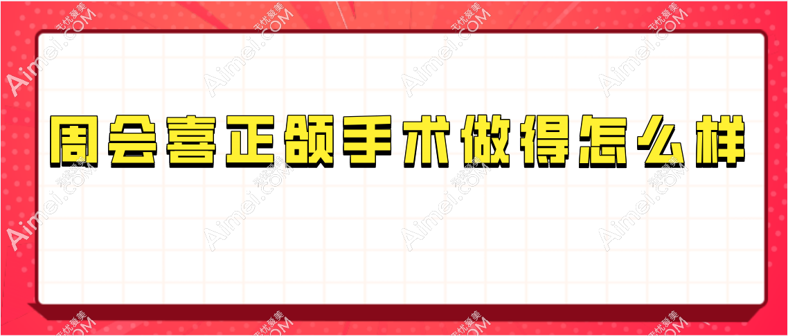 周会喜正颌手术做得好 周会喜正颌手术做得好