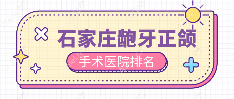 石家庄龅牙正颌手术医院排名石家庄龅牙正颌手术全博便宜又好