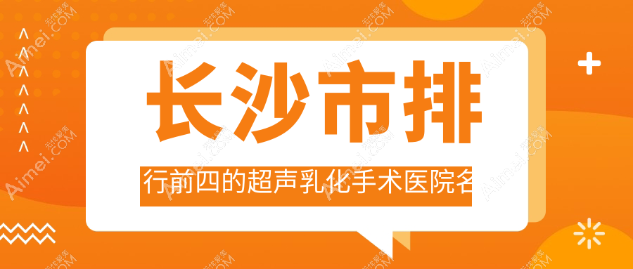 长沙市排行前四的超声乳化手术医院名单发布(推荐长沙市超声乳化手术好的四家医院)