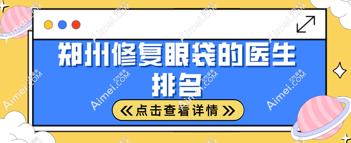 郑州修复眼袋的医生排名:贺洁/杨丽/聂丽丽眼袋外翻修复的好占据前三
