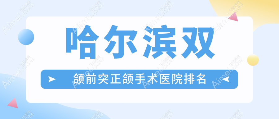 哈尔滨双颌前突正颌手术医院排名哈尔滨双颌前突正颌手术品冠便宜又好