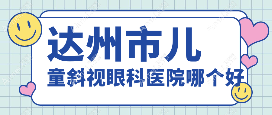 达州市儿童斜视医院哪个好？睛阅/，另附价格表