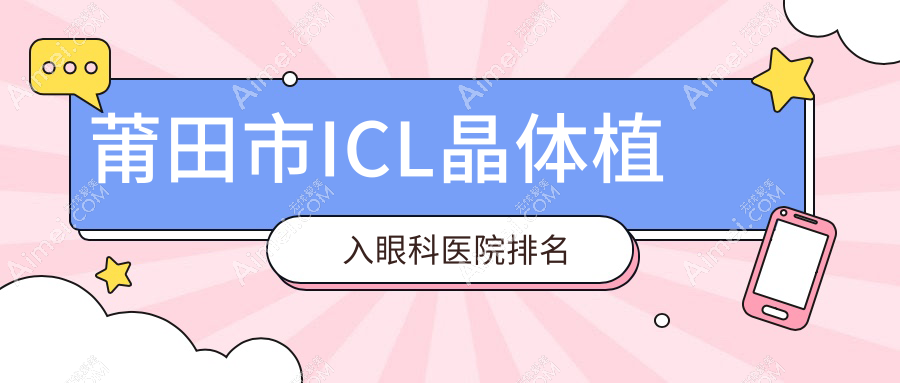 莆田市ICL晶体植入哪家医院较好？人气排行前一，华厦眼科等声誉上榜