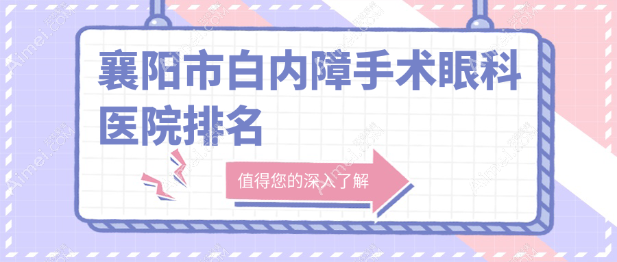 襄阳市白内障手术医院排名:艾格做口碑好