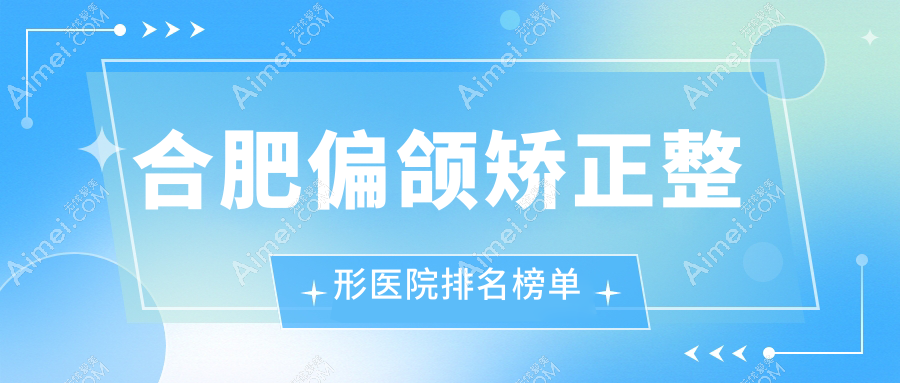 合肥偏颌矫正整形医院排名榜单发布(恒美实力人气较高)