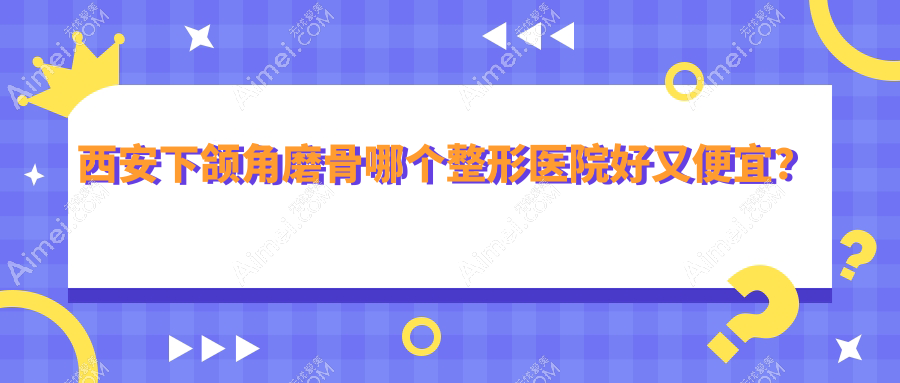 西安下颌角磨骨哪个整形医院好又便宜？